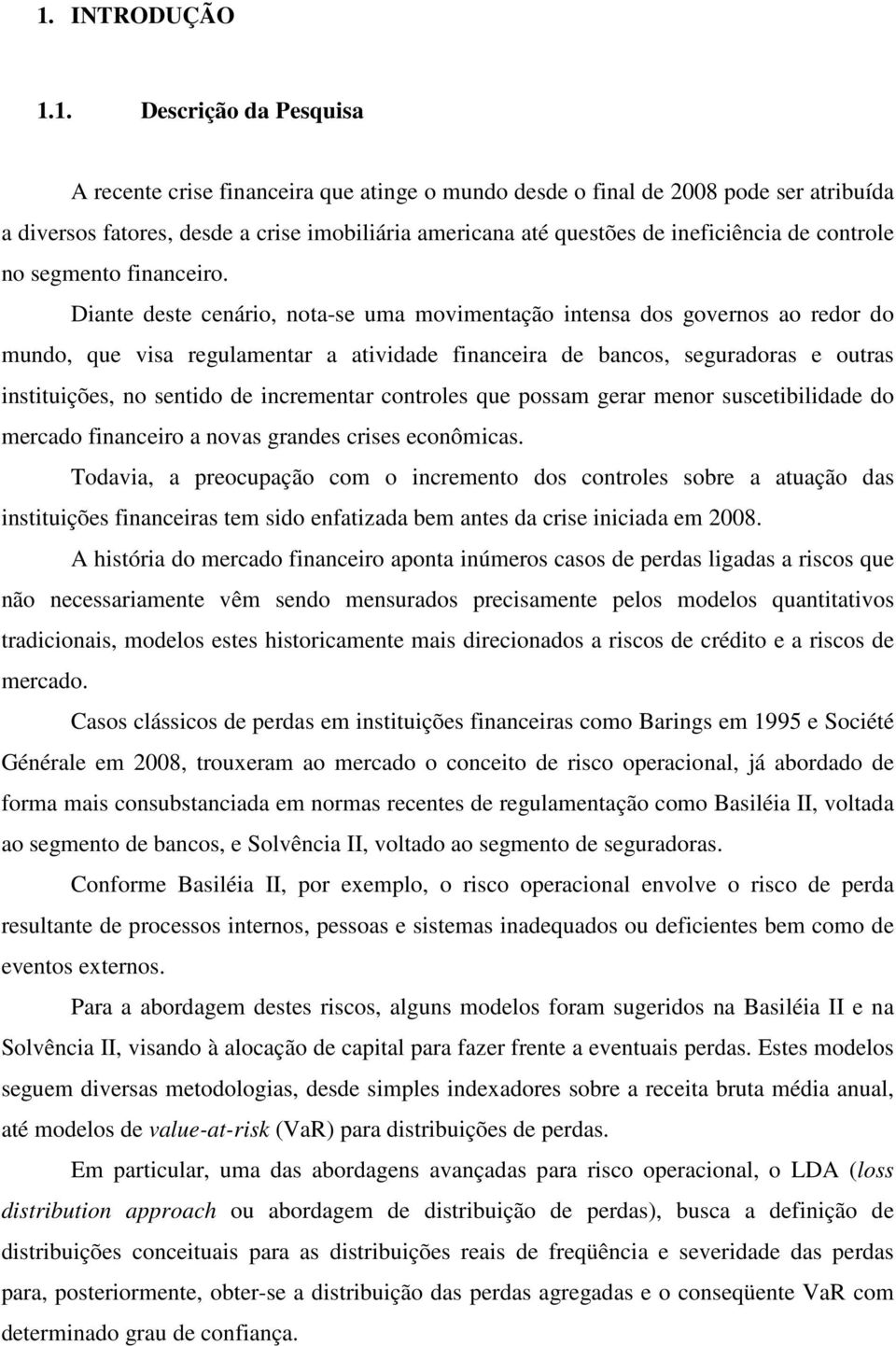 Diante deste cenário, nota-se uma movimentação intensa dos governos ao redor do mundo, que visa regulamentar a atividade financeira de bancos, seguradoras e outras instituições, no sentido de