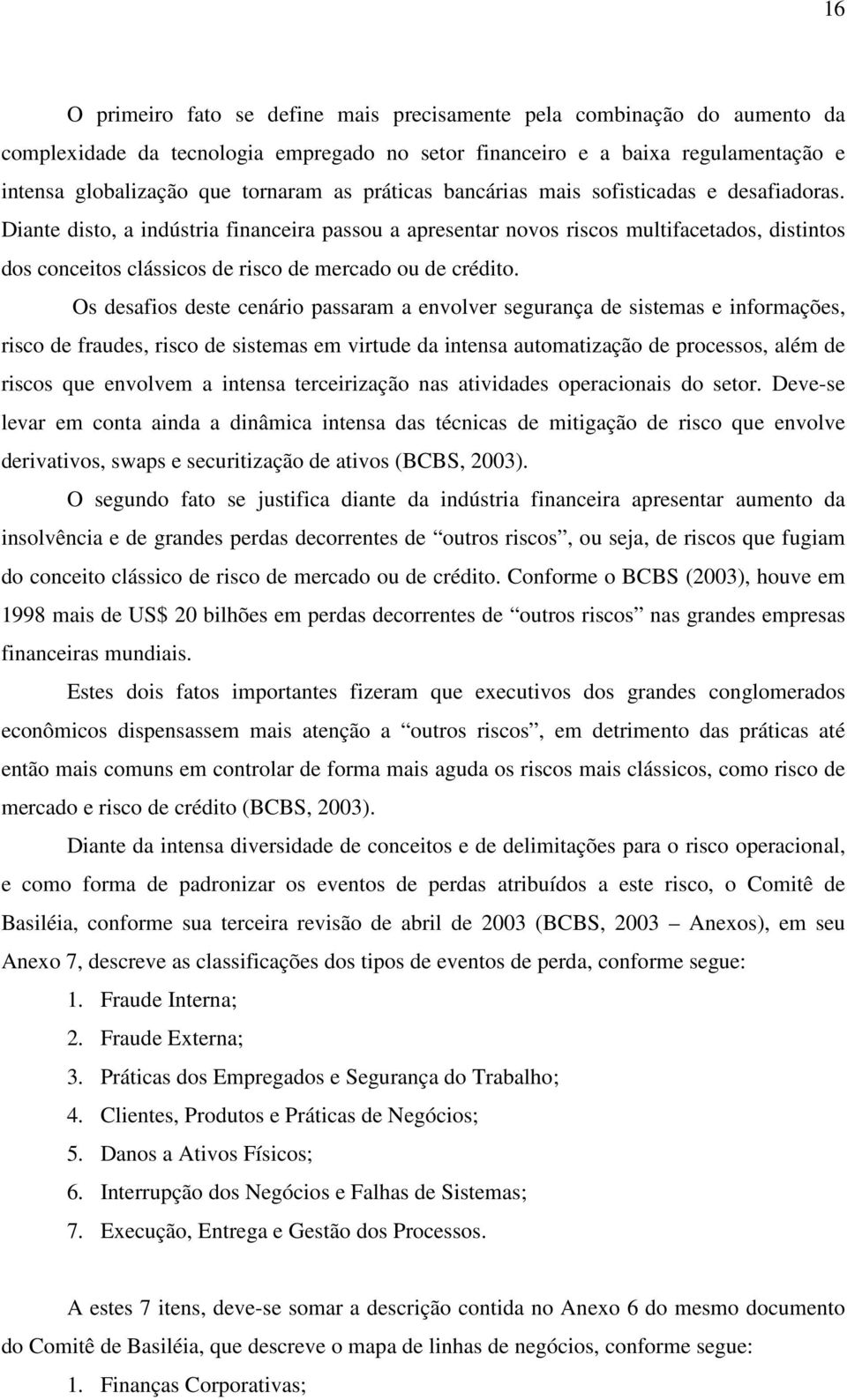 Diante disto, a indústria financeira passou a apresentar novos riscos multifacetados, distintos dos conceitos clássicos de risco de mercado ou de crédito.