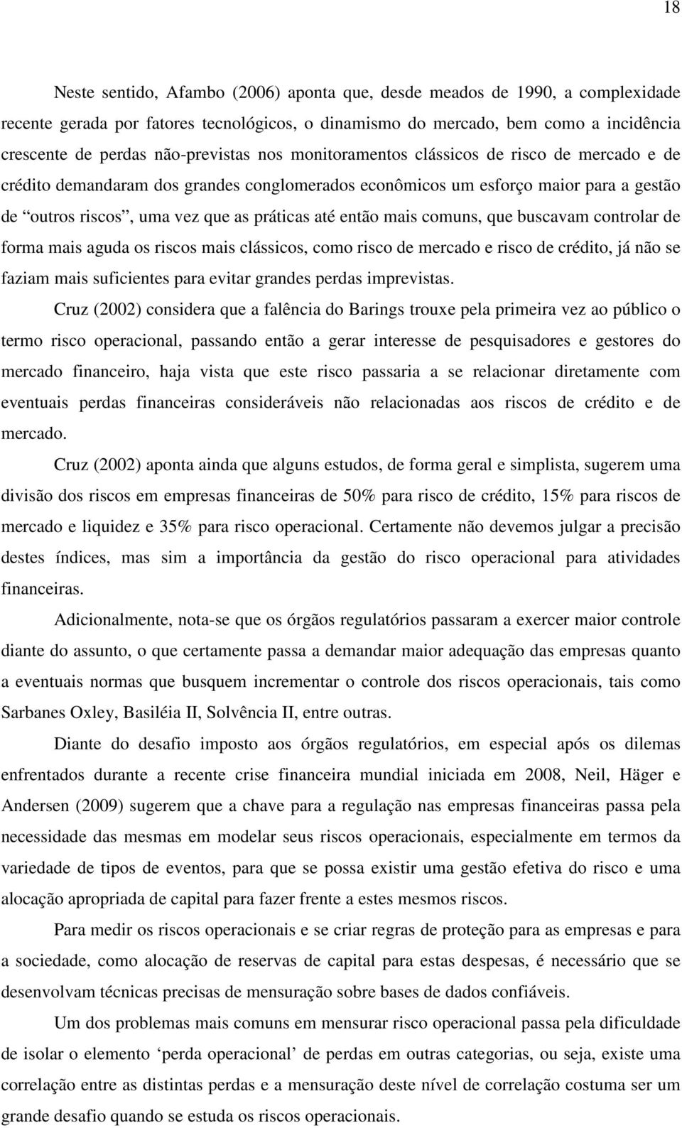 até então mais comuns, que buscavam controlar de forma mais aguda os riscos mais clássicos, como risco de mercado e risco de crédito, já não se faziam mais suficientes para evitar grandes perdas