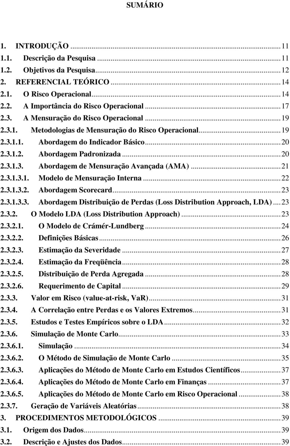 ..21 2.3.1.3.1. Modelo de Mensuração Interna...22 2.3.1.3.2. Abordagem Scorecard...23 2.3.1.3.3. Abordagem Distribuição de Perdas (Loss Distribution Approach, LDA)...23 2.3.2. O Modelo LDA (Loss Distribution Approach).