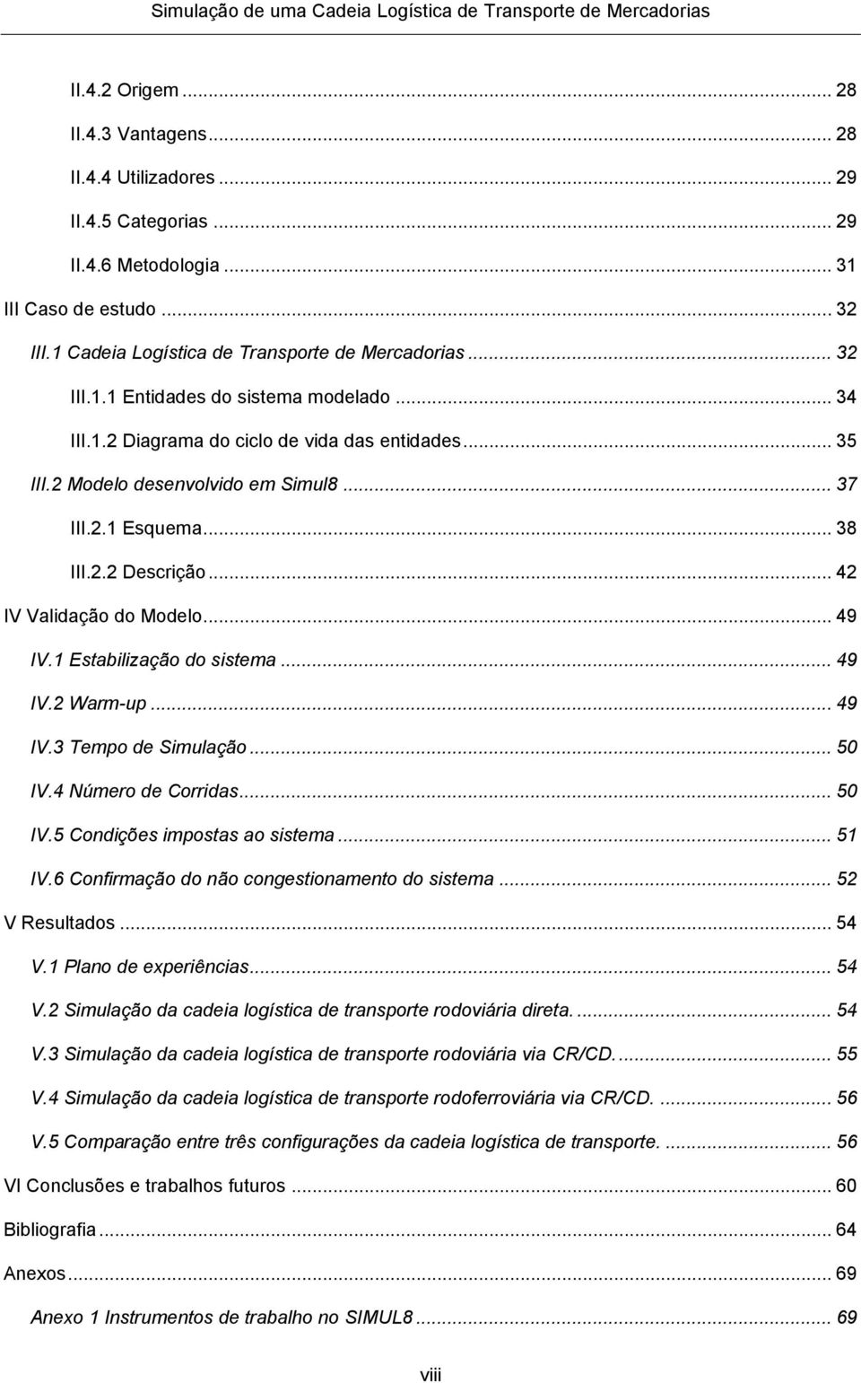 .. 42 IV Validação do Modelo... 49 IV.1 Estabilização do sistema... 49 IV.2 Warm-up... 49 IV.3 Tempo de Simulação... 50 IV.4 Número de Corridas... 50 IV.5 Condições impostas ao sistema... 51 IV.