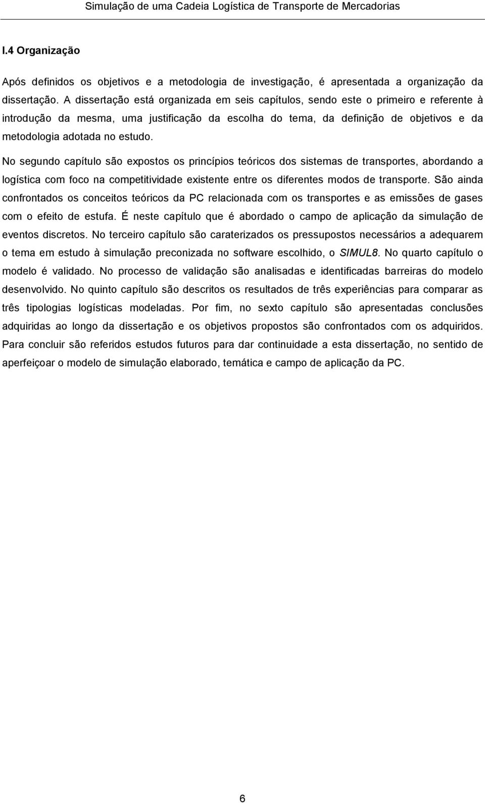 estudo. No segundo capítulo são expostos os princípios teóricos dos sistemas de transportes, abordando a logística com foco na competitividade existente entre os diferentes modos de transporte.