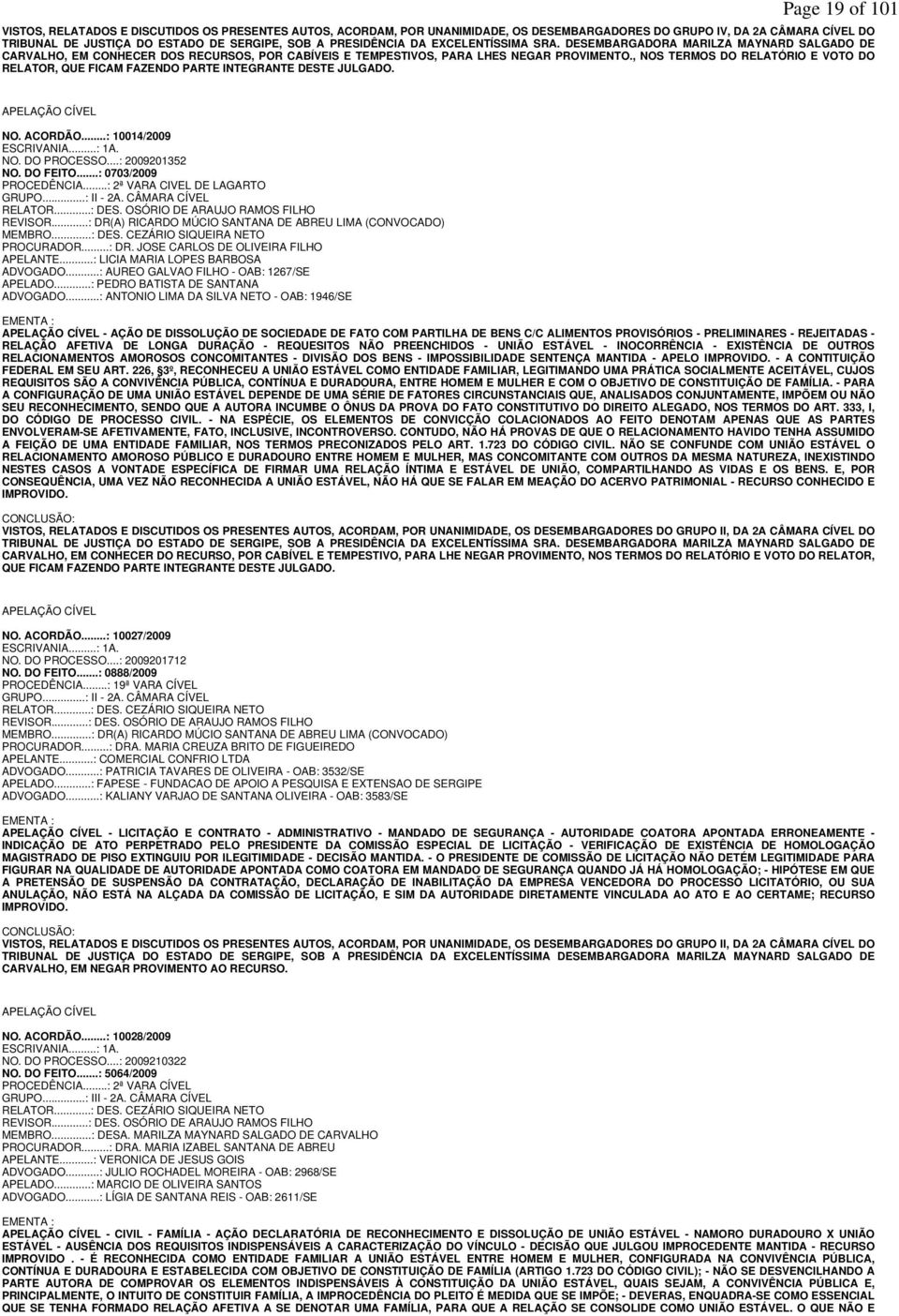 , NOS TERMOS DO RELATÓRIO E VOTO DO RELATOR, QUE FICAM FAZENDO PARTE INTEGRANTE DESTE JULGADO. APELAÇÃO CÍVEL NO. ACORDÃO...: 10014/2009 ESCRIVANIA...: 1A. NO. DO PROCESSO...: 2009201352 NO. DO FEITO.