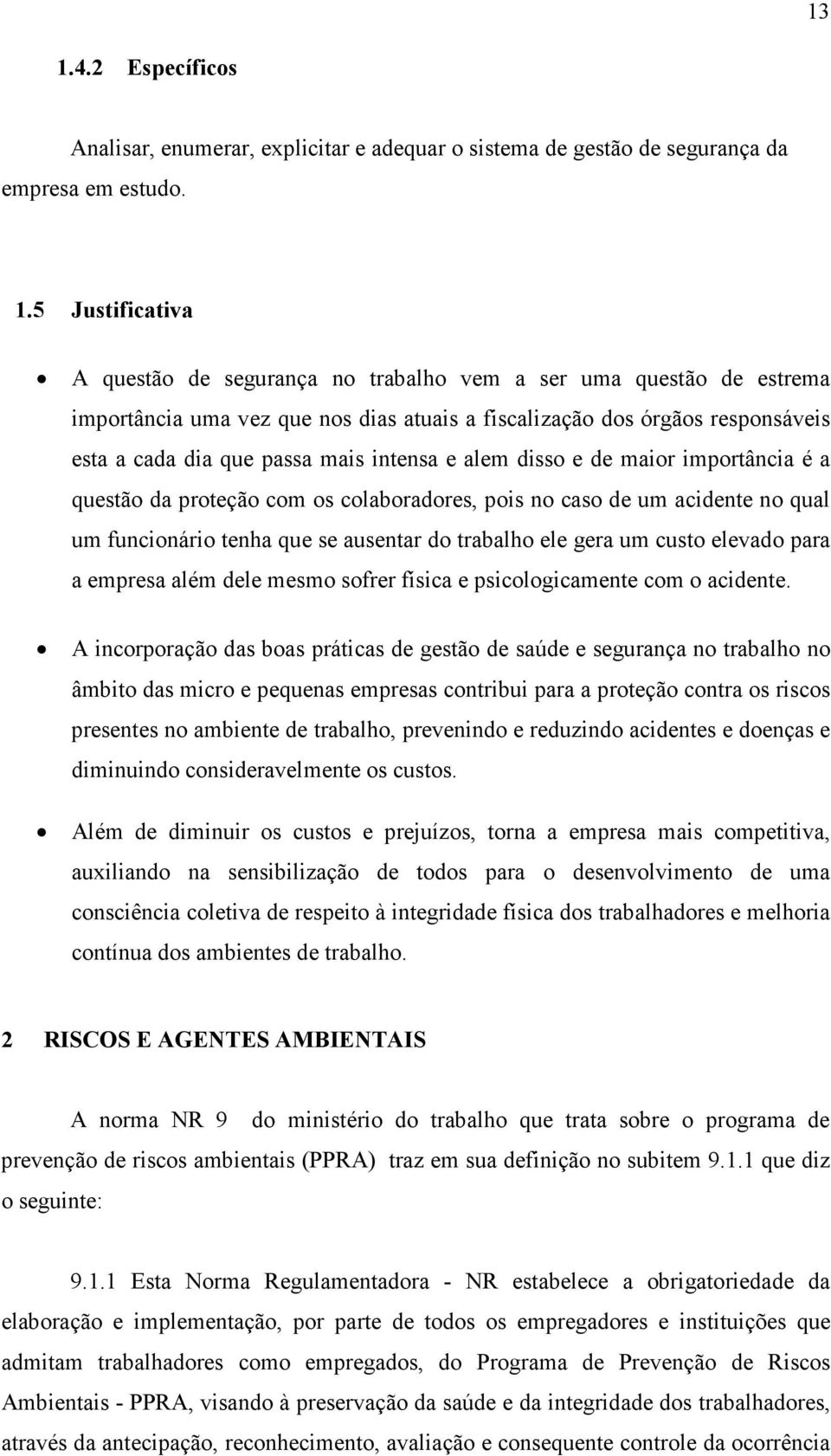 colaboradores, pois no caso de um acidente no qual um funcionário tenha que se ausentar do trabalho ele gera um custo elevado para a empresa além dele mesmo sofrer física e psicologicamente com o