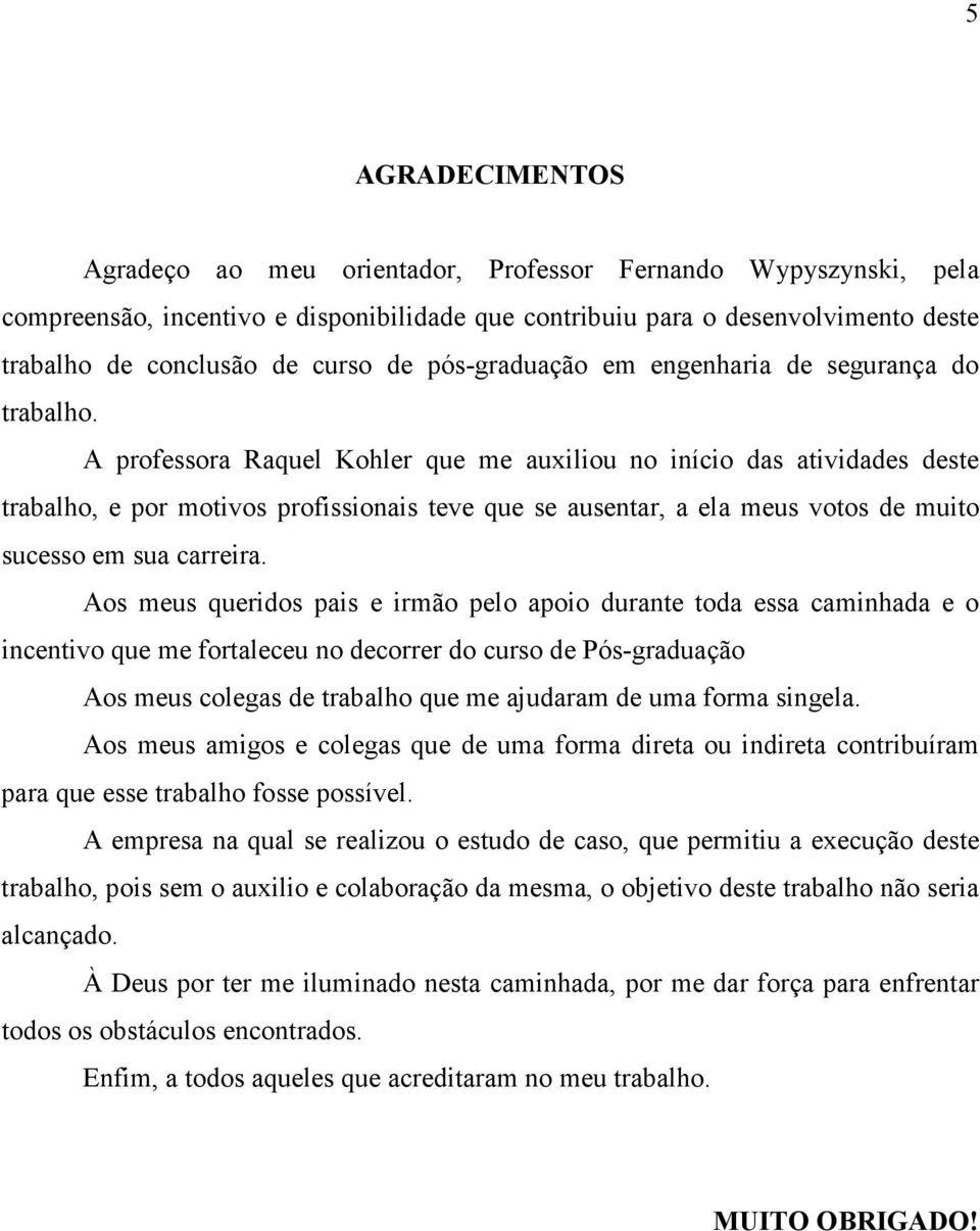 A professora Raquel Kohler que me auxiliou no início das atividades deste trabalho, e por motivos profissionais teve que se ausentar, a ela meus votos de muito sucesso em sua carreira.