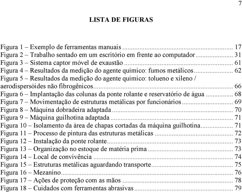 .. 66 Figura 6 Implantação das colunas da ponte rolante e reservatório de água... 68 Figura 7 Movimentação de estruturas metálicas por funcionários... 69 Figura 8 Máquina dobradeira adaptada.