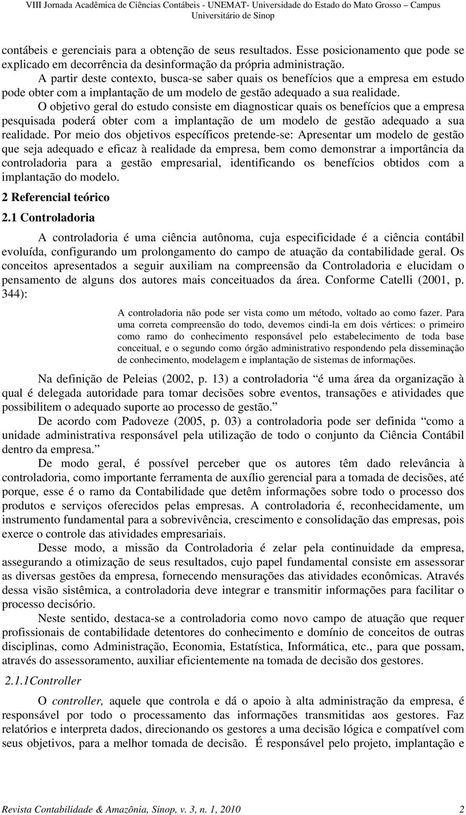 O objetivo geral do estudo consiste em diagnosticar quais os benefícios que a empresa pesquisada poderá obter com a implantação de um modelo de gestão adequado a sua realidade.