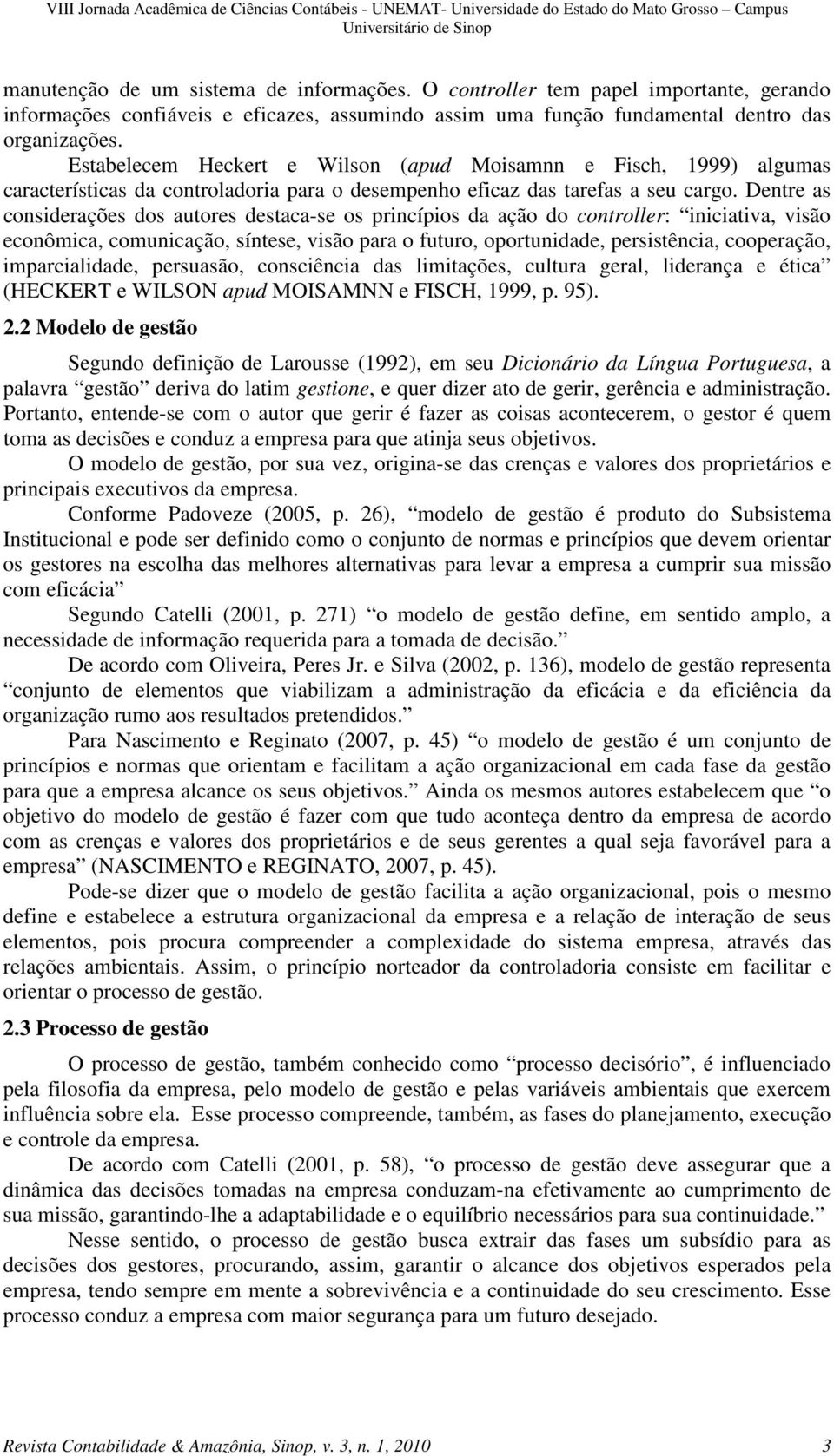 Dentre as considerações dos autores destaca-se os princípios da ação do controller: iniciativa, visão econômica, comunicação, síntese, visão para o futuro, oportunidade, persistência, cooperação,