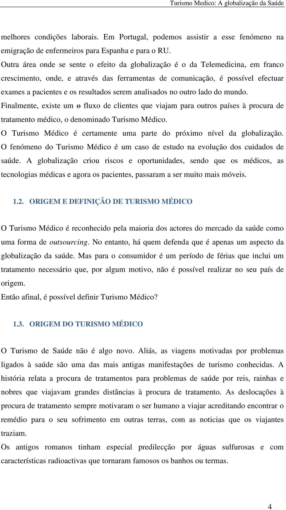 serem analisados no outro lado do mundo. Finalmente, existe um o fluxo de clientes que viajam para outros países à procura de tratamento médico, o denominado Turismo Médico.