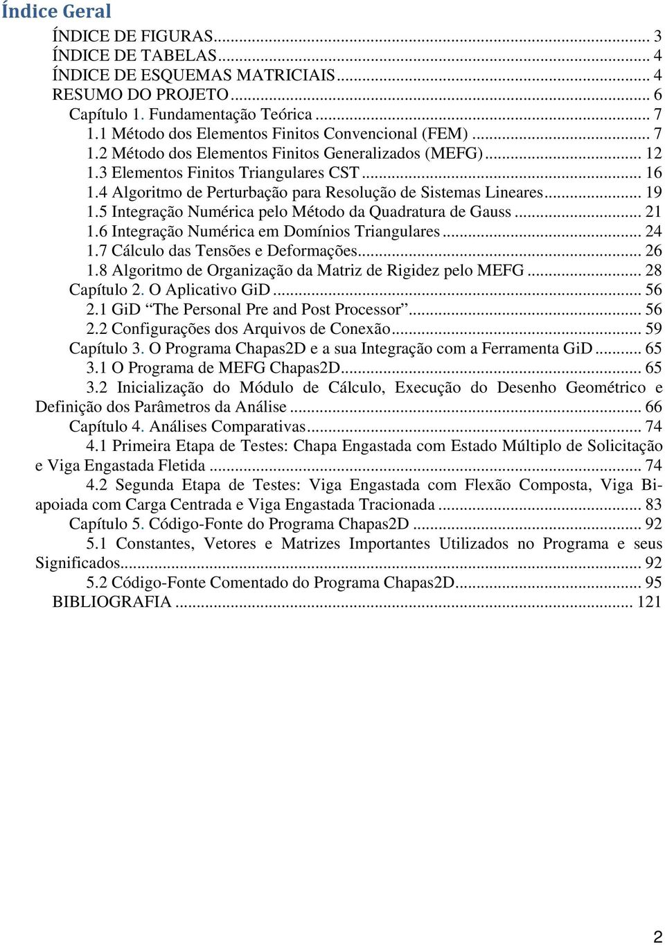 4 Algoritmo de Perturbação para Resolução de Sistemas Lineares... 19 1.5 Integração Numérica pelo Método da Quadratura de Gauss... 21 1.6 Integração Numérica em Domínios Triangulares... 24 1.