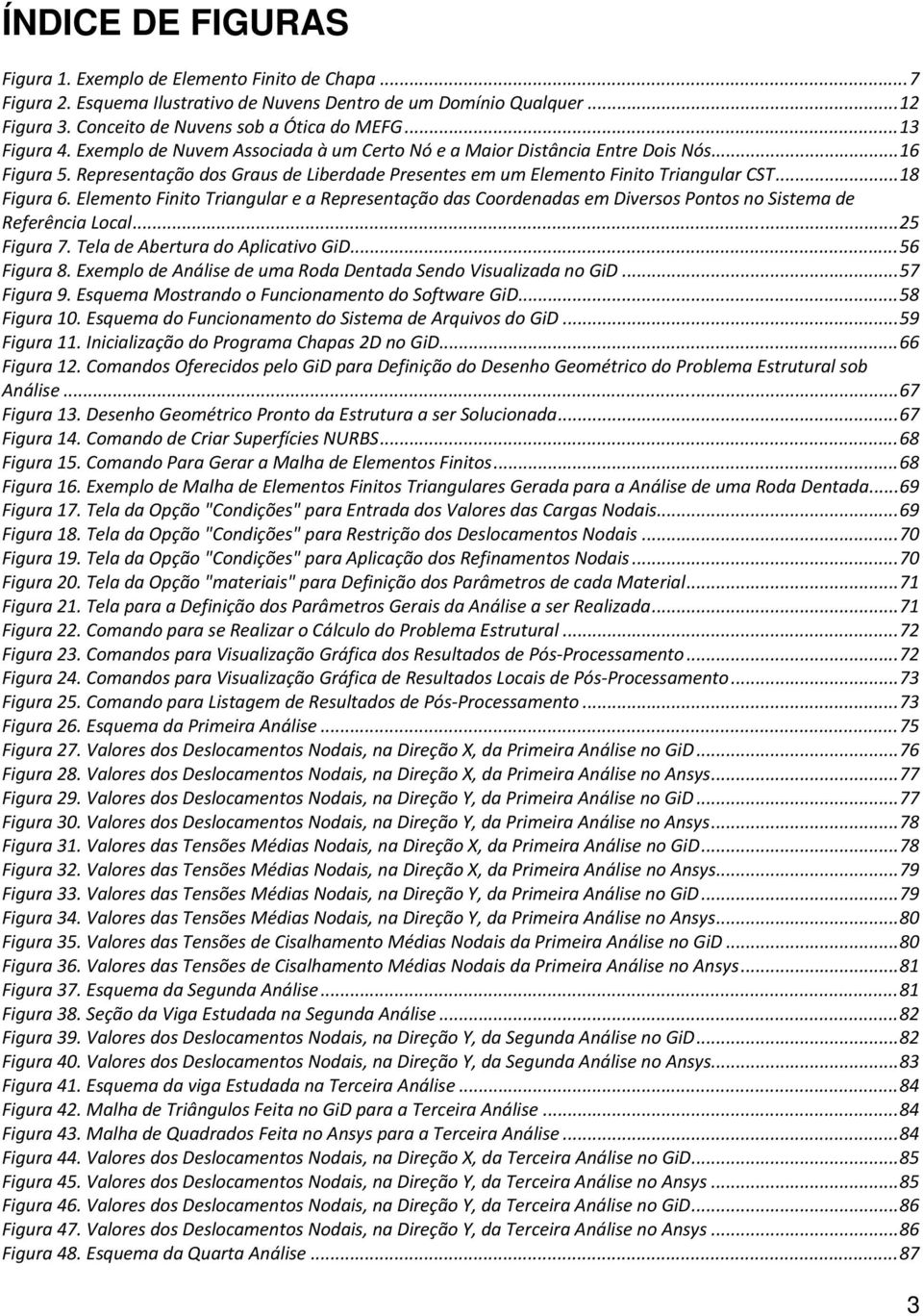 .. 18 Figura 6. Elemento Finito Triangular e a Representação das Coordenadas em Diversos Pontos no Sistema de Referência Local... 25 Figura 7. Tela de Abertura do Aplicativo GiD... 56 Figura 8.