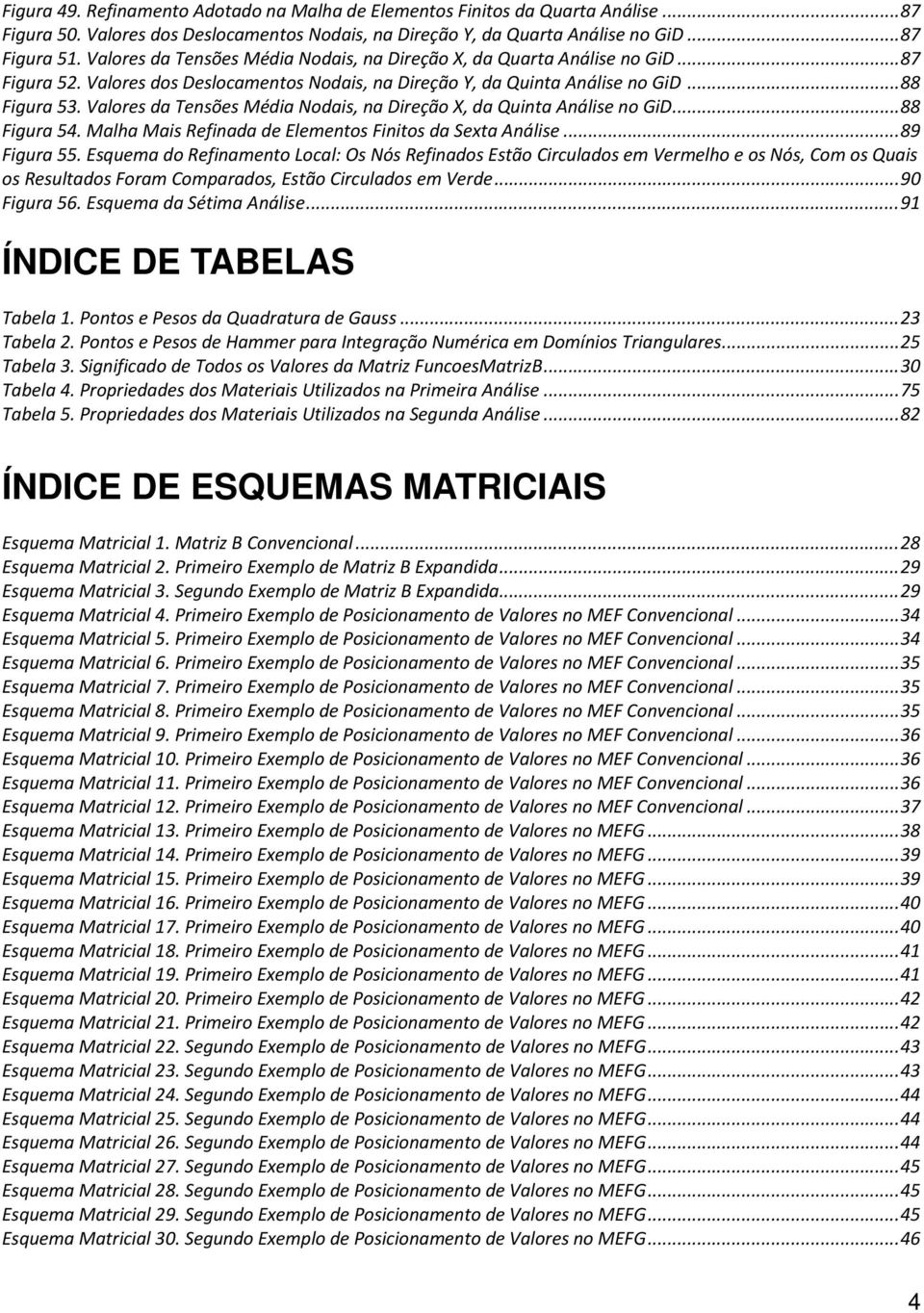 Valores da Tensões Média Nodais, na Direção X, da Quinta Análise no GiD... 88 Figura 54. Malha Mais Refinada de Elementos Finitos da Sexta Análise... 89 Figura 55.