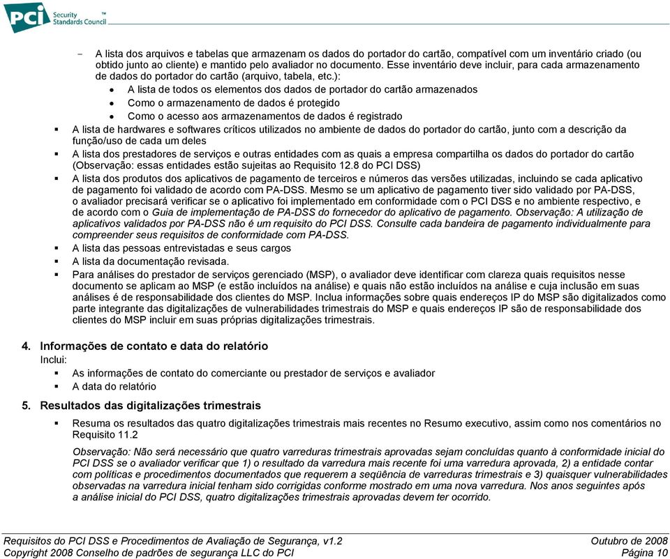 ): A lista de todos os elementos dos dados de portador do cartão armazenados Como o armazenamento de dados é protegido Como o acesso aos armazenamentos de dados é registrado A lista de hardwares e