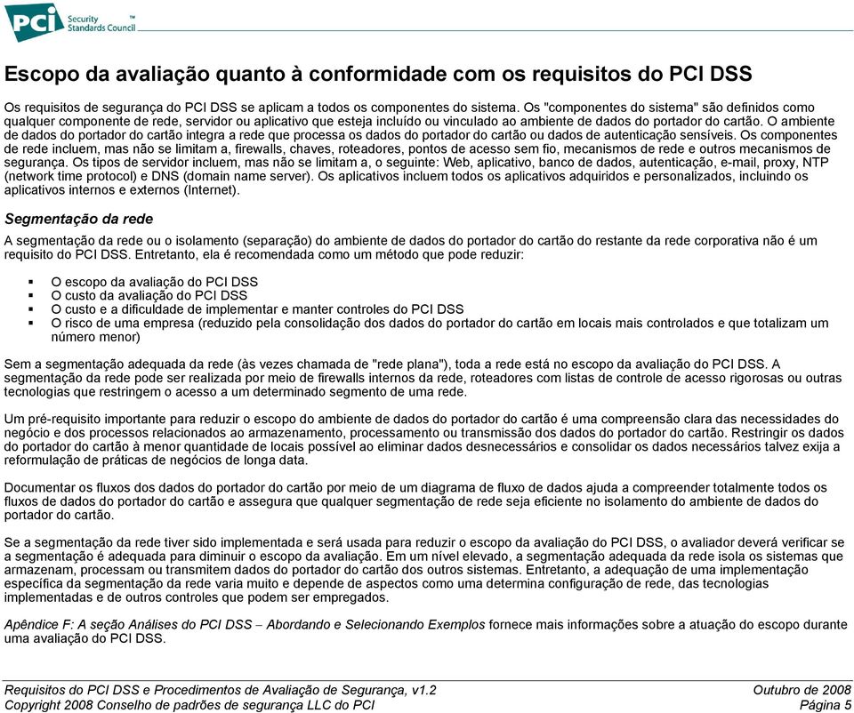 O ambiente de dados do portador do cartão integra a rede que processa os dados do portador do cartão ou dados de autenticação sensíveis.