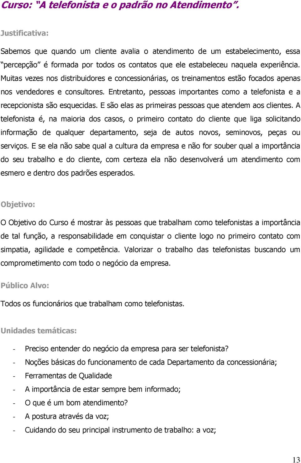 Muitas vezes nos distribuidores e concessionárias, os treinamentos estão focados apenas nos vendedores e consultores.