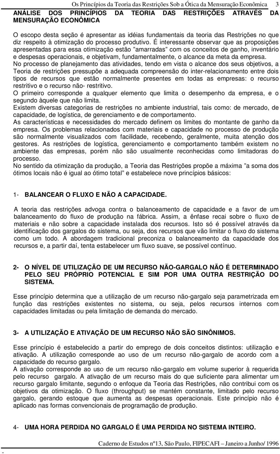 É interessante observar que as proposições apresentadas para essa otimização estão amarradas com os conceitos de ganho, inventário e despesas operacionais, e objetivam, fundamentalmente, o alcance da