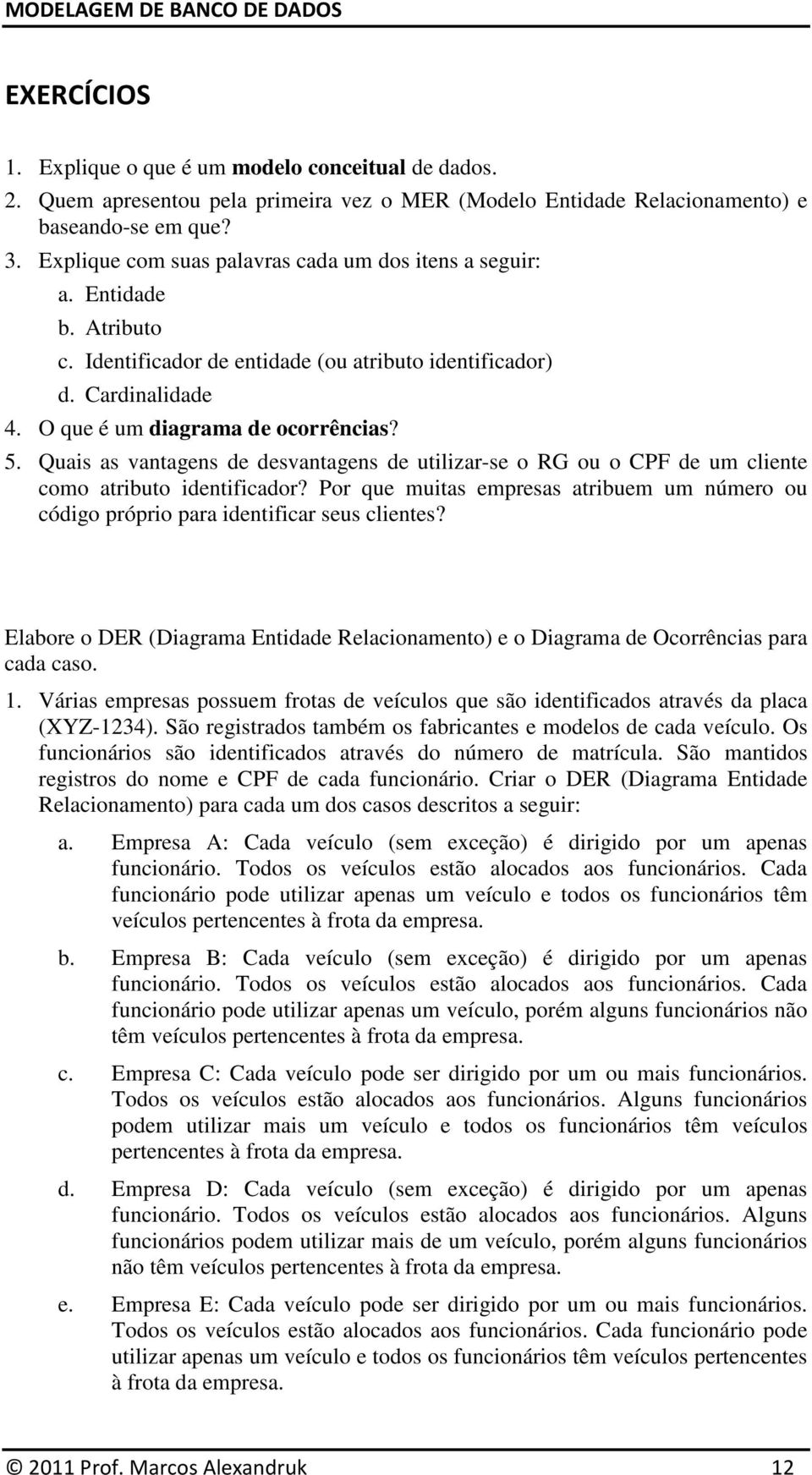 Quais as vantagens de desvantagens de utilizar-se o RG ou o CPF de um cliente como atributo identificador? Por que muitas empresas atribuem um número ou código próprio para identificar seus clientes?