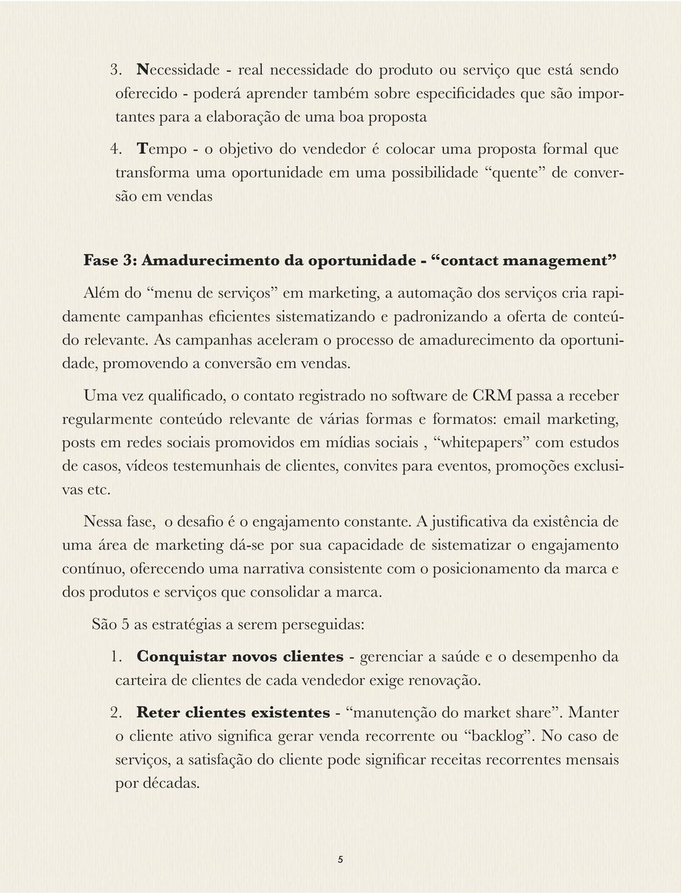 management Além do menu de serviços em marketing, a automação dos serviços cria rapidamente campanhas eficientes sistematizando e padronizando a oferta de conteúdo relevante.