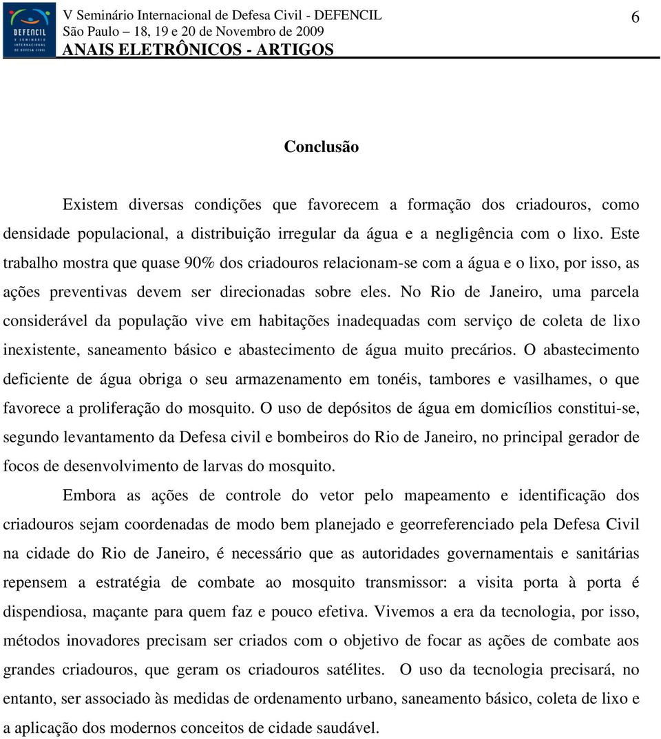 No Rio de Janeiro, uma parcela considerável da população vive em habitações inadequadas com serviço de coleta de lixo inexistente, saneamento básico e abastecimento de água muito precários.