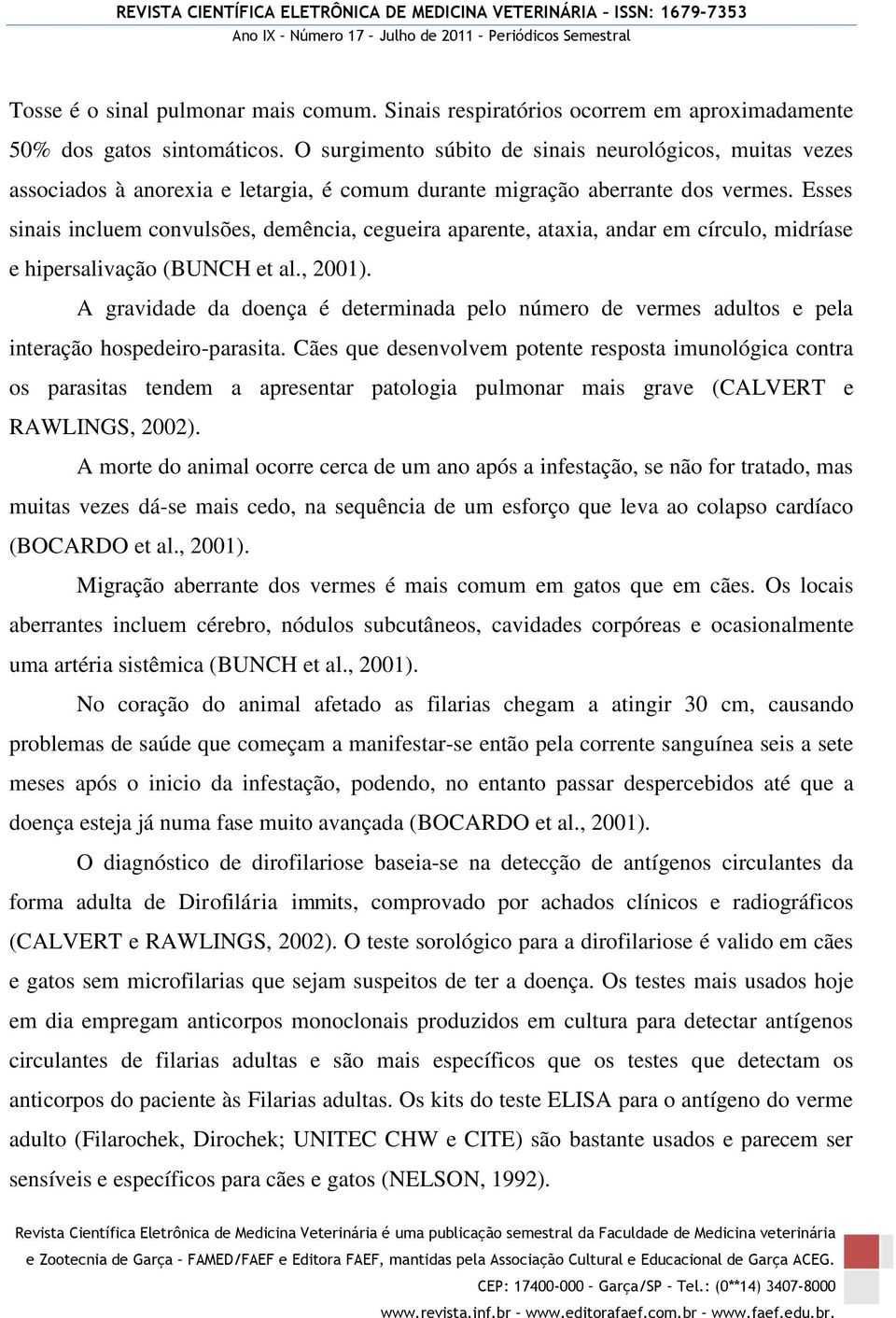 Esses sinais incluem convulsões, demência, cegueira aparente, ataxia, andar em círculo, midríase e hipersalivação (BUNCH et al., 2001).