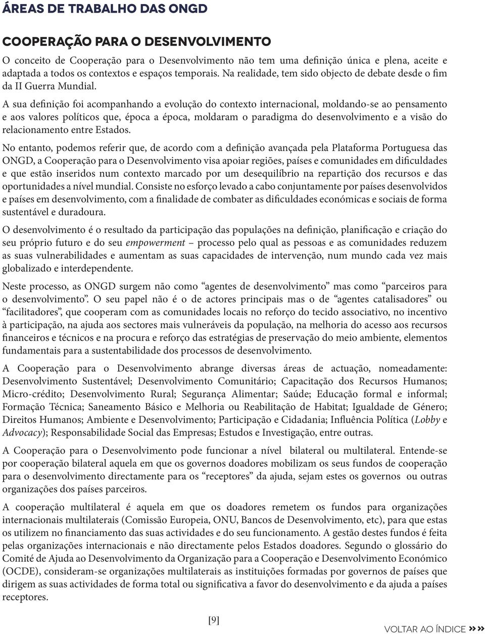 Num sentido mais alargado, trata-se de um novo enfoque da cooperação caracterizado pela descentralização de iniciativas, pela incorporação de novos actores da sociedade civil e por uma maior