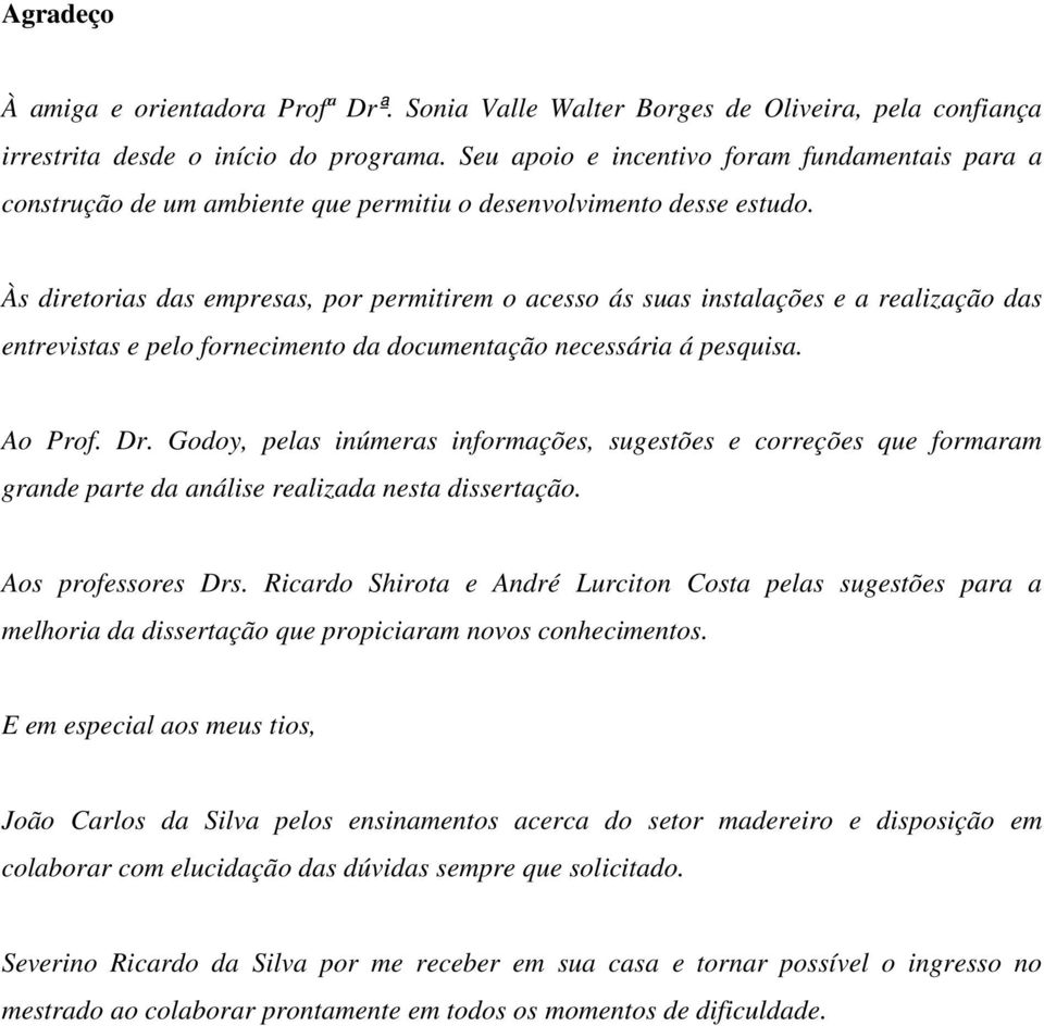 Às diretorias das empresas, por permitirem o acesso ás suas instalações e a realização das entrevistas e pelo fornecimento da documentação necessária á pesquisa. Ao Prof. Dr.