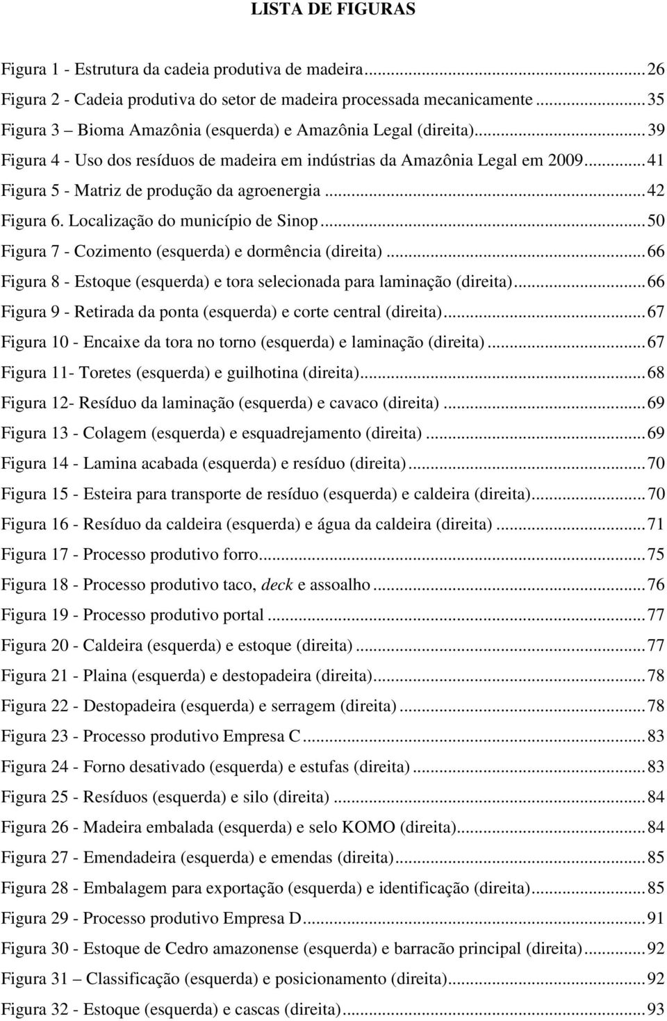 .. 41 Figura 5 - Matriz de produção da agroenergia... 42 Figura 6. Localização do município de Sinop... 50 Figura 7 - Cozimento (esquerda) e dormência (direita).