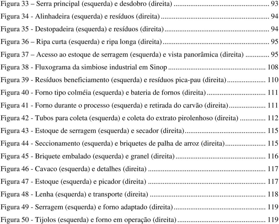 .. 95 Figura 38 - Fluxograma da simbiose industrial em Sinop... 108 Figura 39 - Resíduos beneficiamento (esquerda) e resíduos pica-pau (direita).