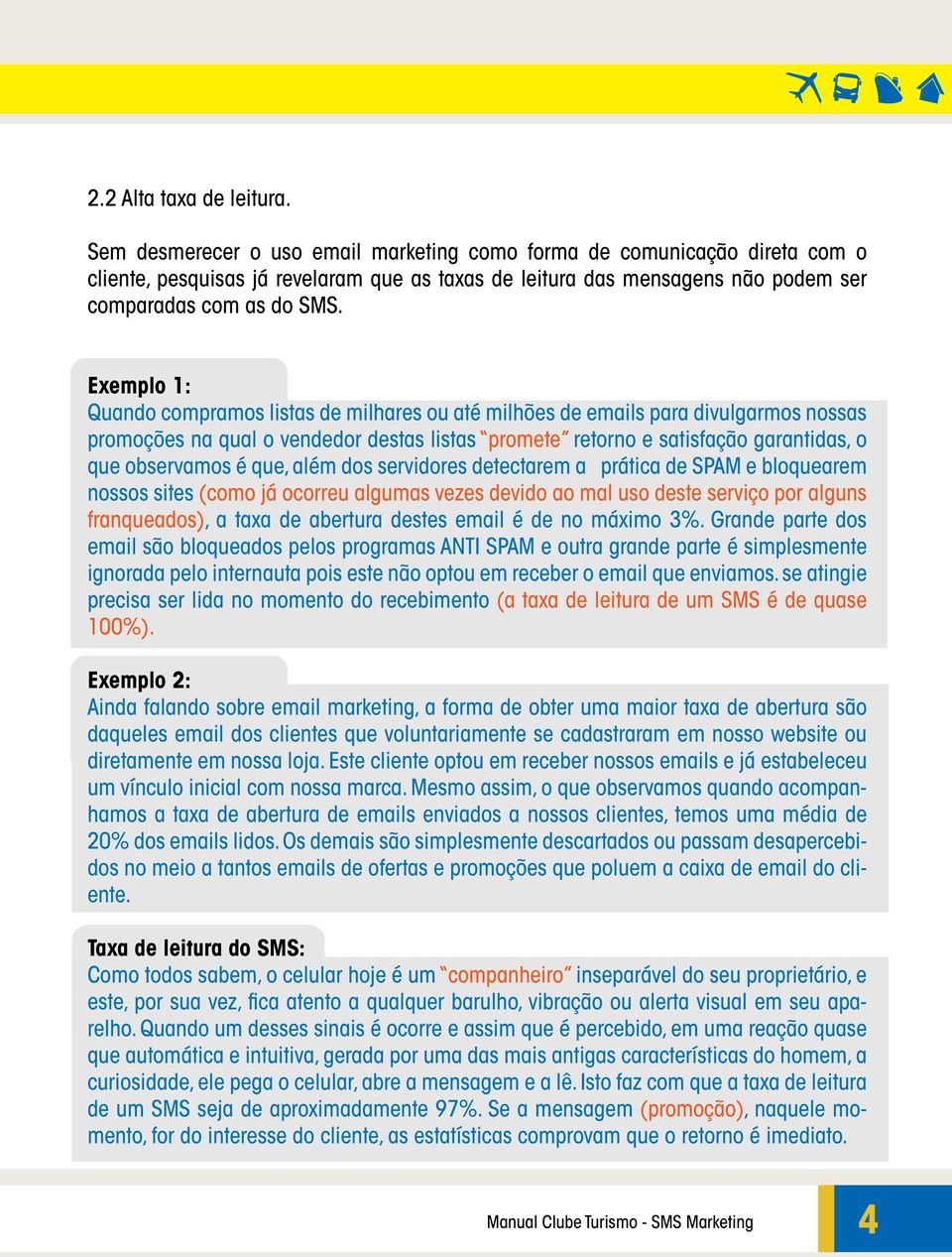 Exemplo 1: Quando compramos listas de milhares ou até milhões de emails para divulgarmos nossas promoções na qual o vendedor destas listas promete retorno e satisfação garantidas, o que observamos é