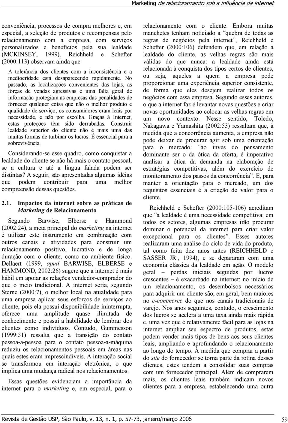 Reichheld e Schefter (2000:113) observam ainda que A tolerância dos clientes com a inconsistência e a mediocridade está desaparecendo rapidamente.