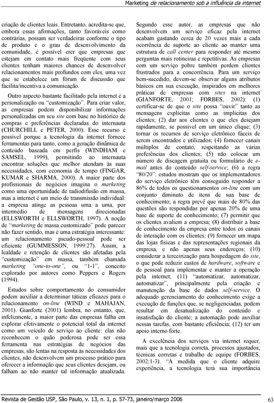 que empresas que estejam em contato mais freqüente com seus clientes tenham maiores chances de desenvolver relacionamentos mais profundos com eles, uma vez que se estabelece um fórum de discussão que