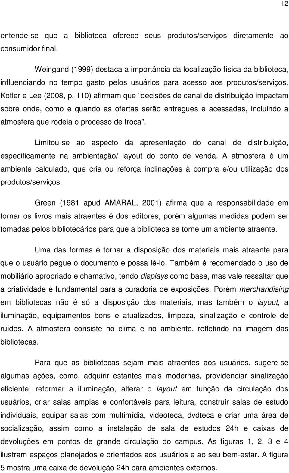 110) afirmam que decisões de canal de distribuição impactam sobre onde, como e quando as ofertas serão entregues e acessadas, incluindo a atmosfera que rodeia o processo de troca.