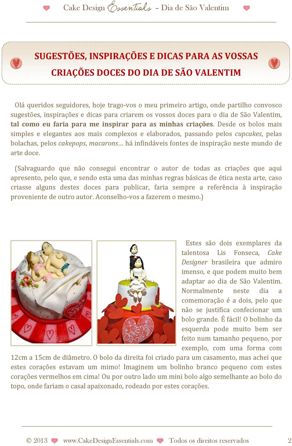 Desde os bolos mais simples e elegantes aos mais complexos e elaborados, passando pelos cupcakes, pelas bolachas, pelos cakepops, macarons há infindáveis fontes de inspiração neste mundo de arte doce.