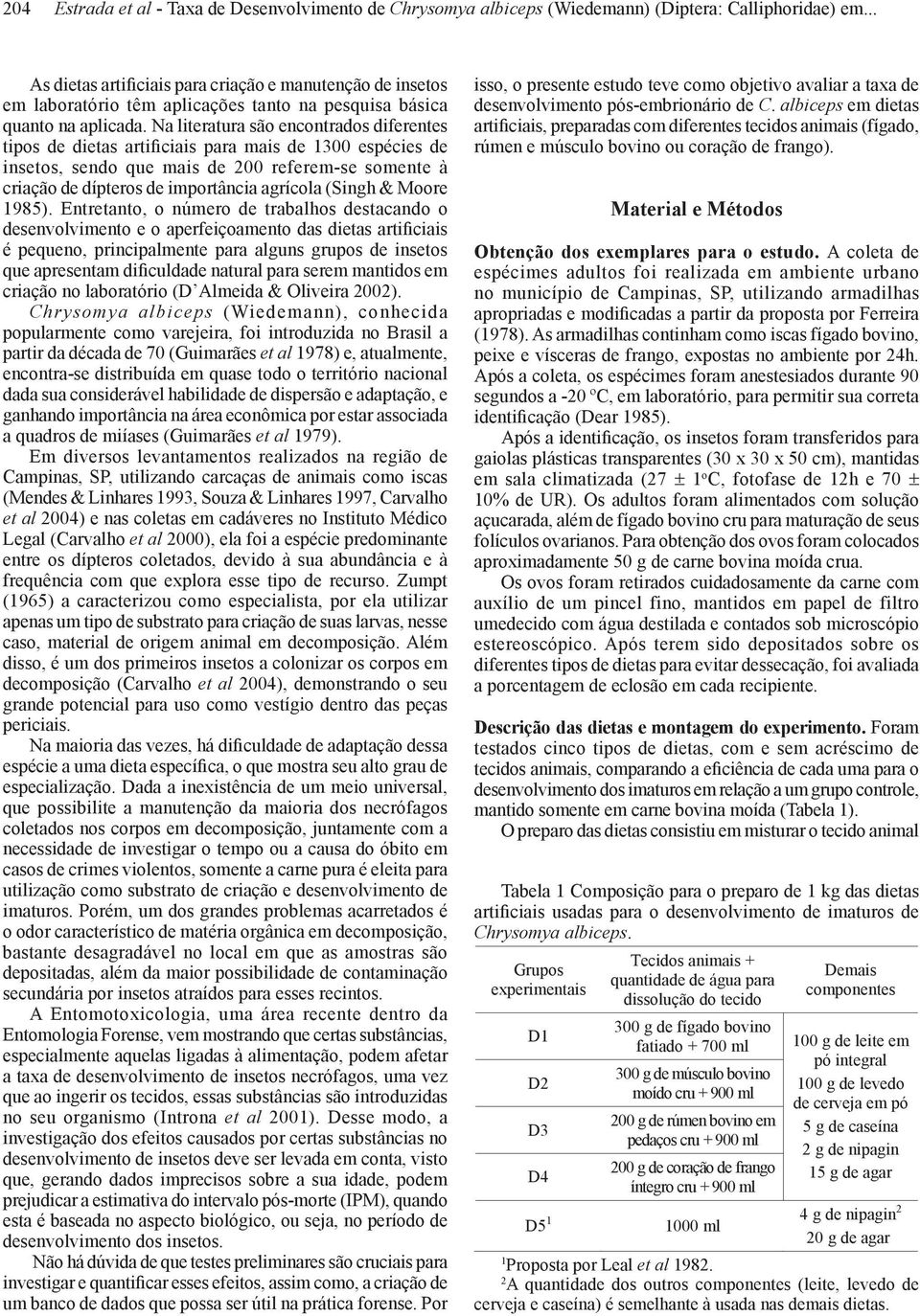 Na literatura são encontrados diferentes tipos de dietas artificiais para mais de 300 espécies de insetos, sendo que mais de 200 referem-se somente à criação de dípteros de importância agrícola