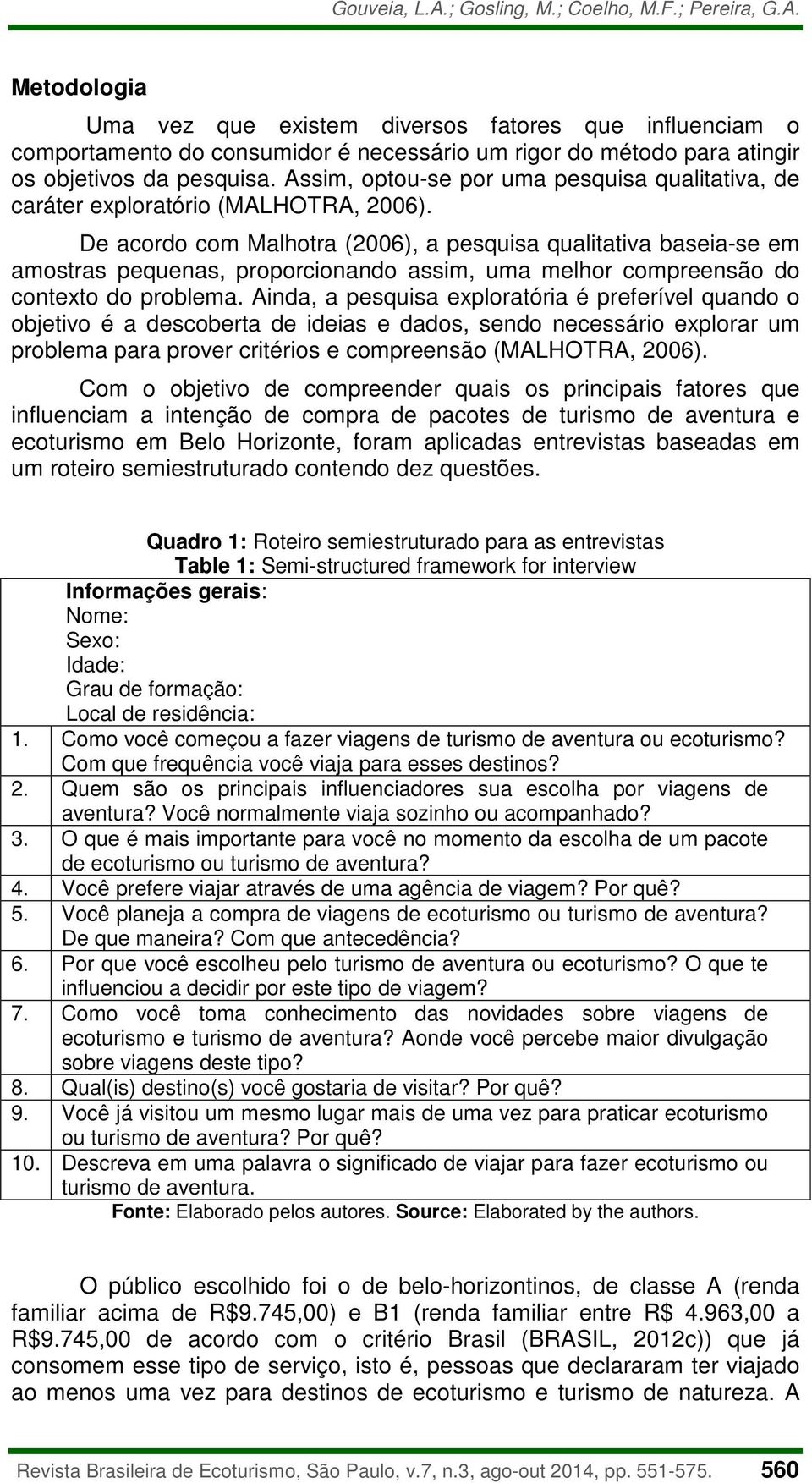 De acordo com Malhotra (2006), a pesquisa qualitativa baseia-se em amostras pequenas, proporcionando assim, uma melhor compreensão do contexto do problema.