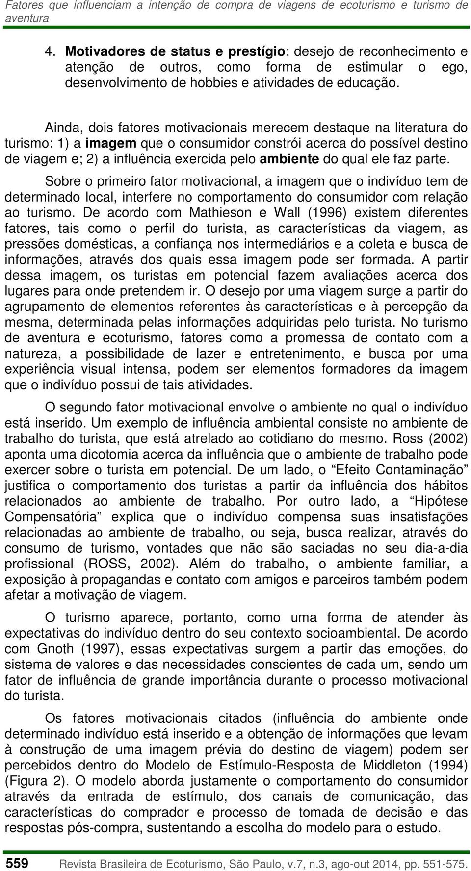 Ainda, dois fatores motivacionais merecem destaque na literatura do turismo: 1) a imagem que o consumidor constrói acerca do possível destino de viagem e; 2) a influência exercida pelo ambiente do