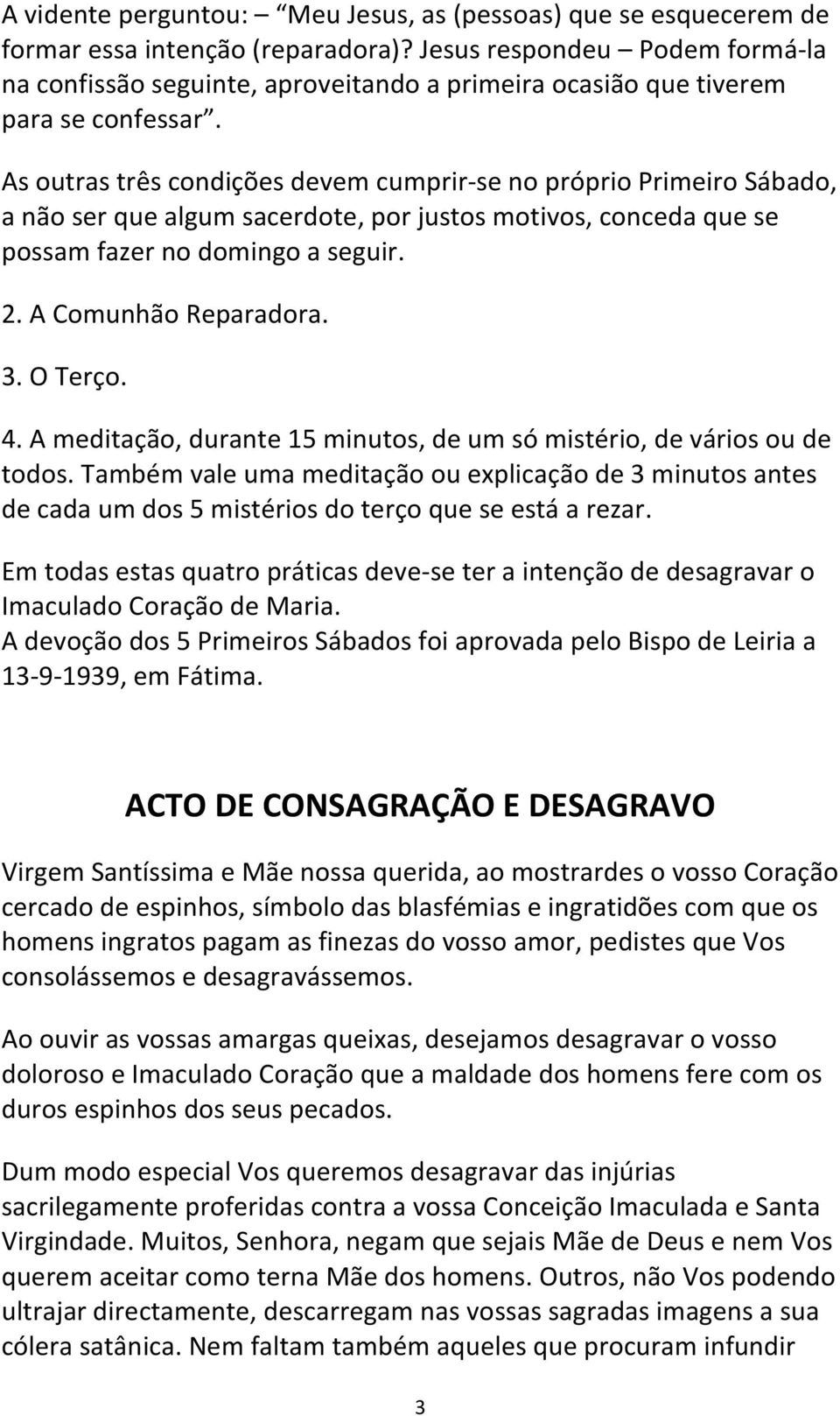 As outras três condições devem cumprir-se no próprio Primeiro Sábado, a não ser que algum sacerdote, por justos motivos, conceda que se possam fazer no domingo a seguir. 2. A Comunhão Reparadora. 3.