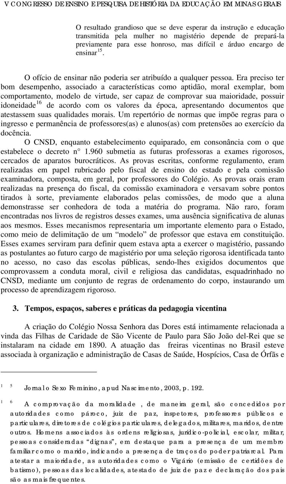 Era preciso ter bom desempenho, associado a características como aptidão, moral exemplar, bom comportamento, modelo de virtude, ser capaz de comprovar sua maioridade, possuir idoneidade 16 de acordo