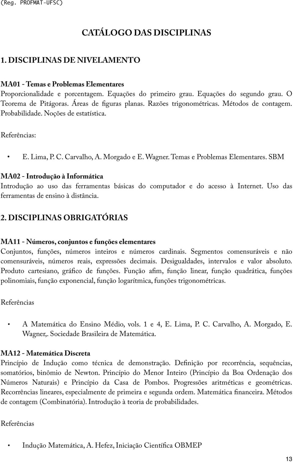 Temas e Problemas Elementares. SBM MA02 - Introdução à Informática Introdução ao uso das ferramentas básicas do computador e do acesso à Internet. Uso das ferramentas de ensino à distância. 2.