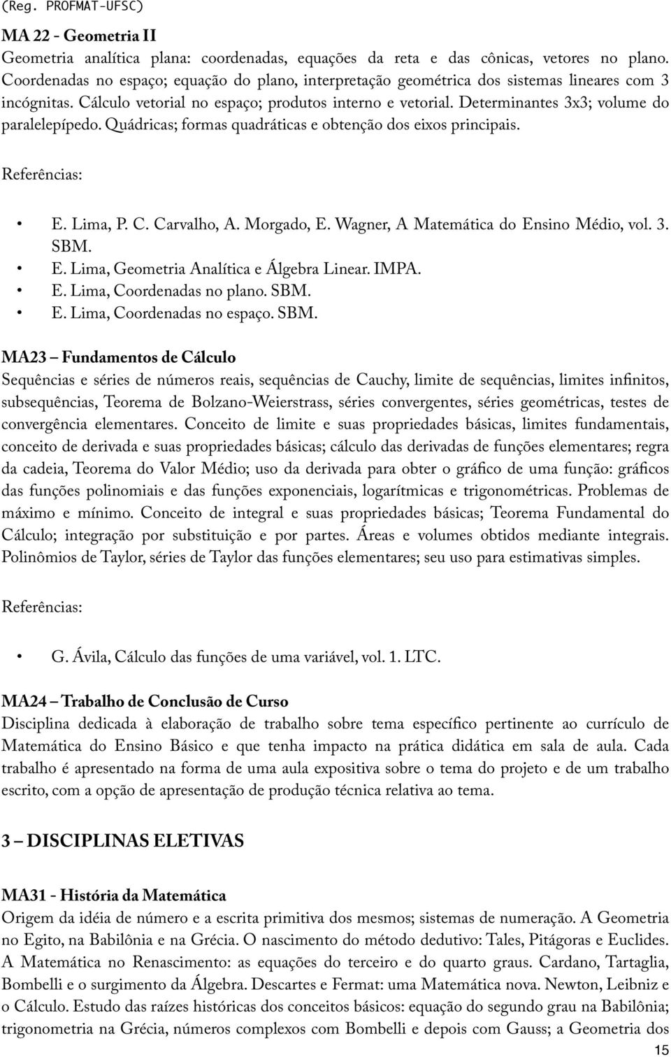 Determinantes 3x3; volume do paralelepípedo. Quádricas; formas quadráticas e obtenção dos eixos principais. E. Lima, P. C. Carvalho, A. Morgado, E. Wagner, A Matemática do Ensino Médio, vol. 3. SBM.