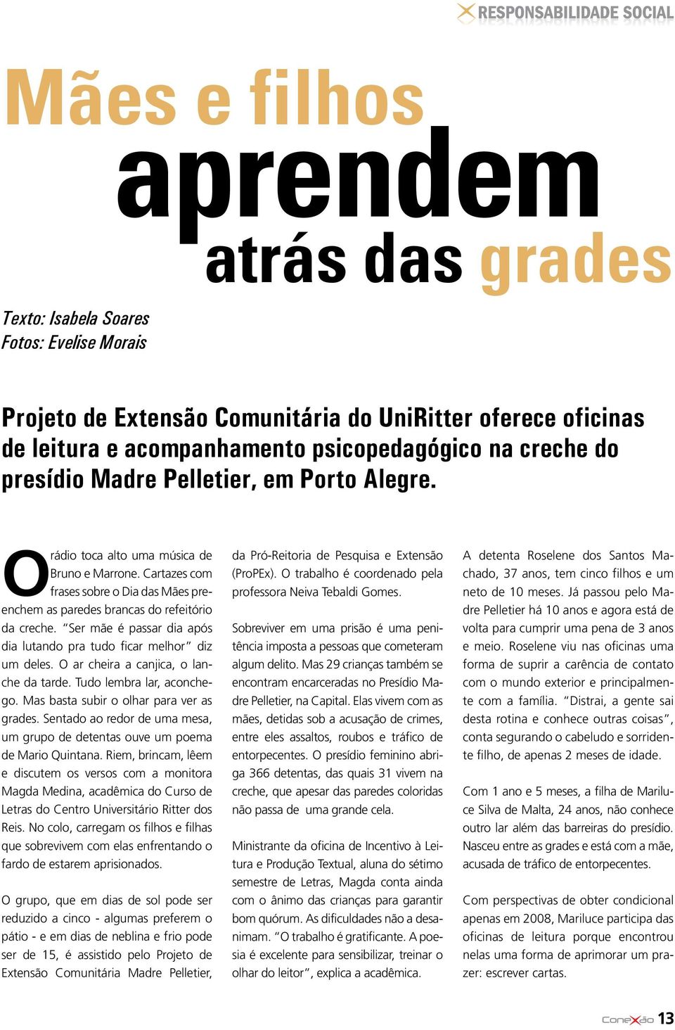 Ser mãe é passar dia após dia lutando pra tudo ficar melhor diz um deles. O ar cheira a canjica, o lanche da tarde. Tudo lembra lar, aconchego. Mas basta subir o olhar para ver as grades.