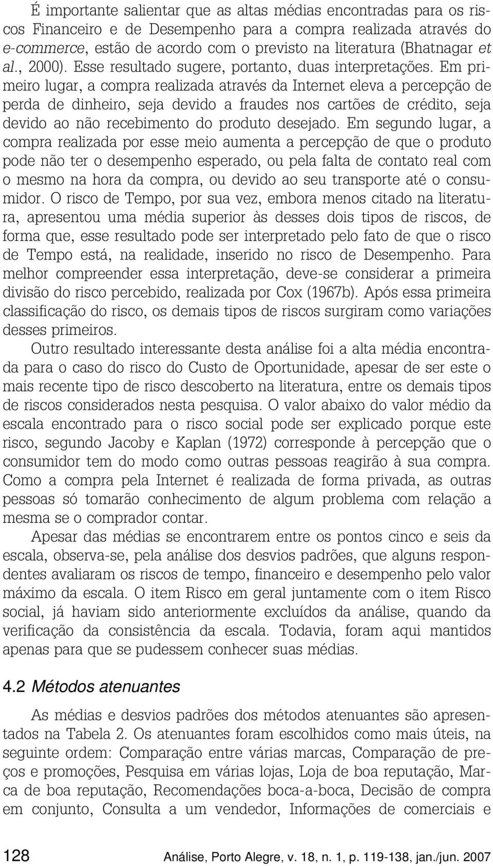 Em primeiro lugar, a compra realizada através da Internet eleva a percepção de perda de dinheiro, seja devido a fraudes nos cartões de crédito, seja devido ao não recebimento do produto desejado.