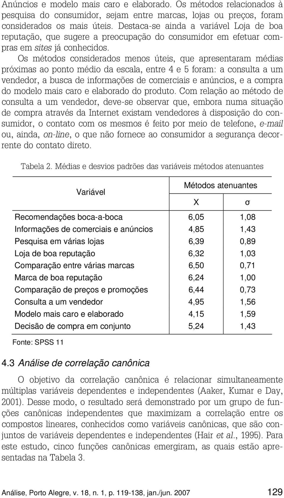 Os métodos considerados menos úteis, que apresentaram médias próximas ao ponto médio da escala, entre 4 e 5 foram: a consulta a um vendedor, a busca de informações de comerciais e anúncios, e a