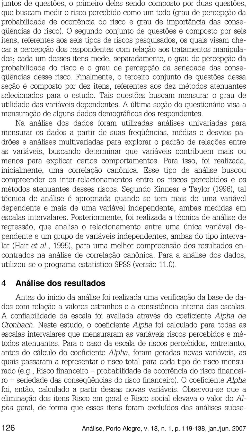 O segundo conjunto de questões é composto por seis itens, referentes aos seis tipos de riscos pesquisados, os quais visam checar a percepção dos respondentes com relação aos tratamentos manipulados;