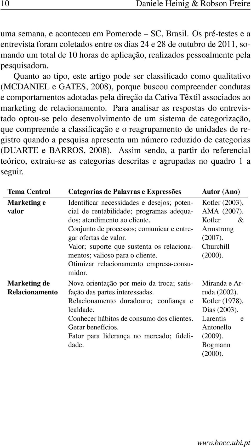 Quanto ao tipo, este artigo pode ser classificado como qualitativo (MCDANIEL e GATES, 2008), porque buscou compreender condutas e comportamentos adotadas pela direção da Cativa Têxtil associados ao