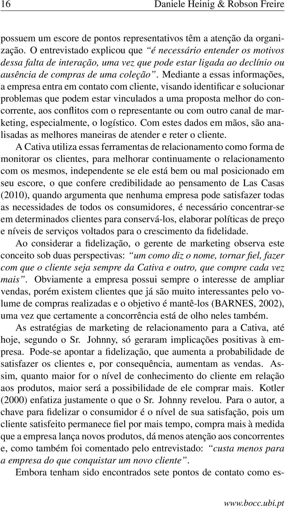 Mediante a essas informações, a empresa entra em contato com cliente, visando identificar e solucionar problemas que podem estar vinculados a uma proposta melhor do concorrente, aos conflitos com o