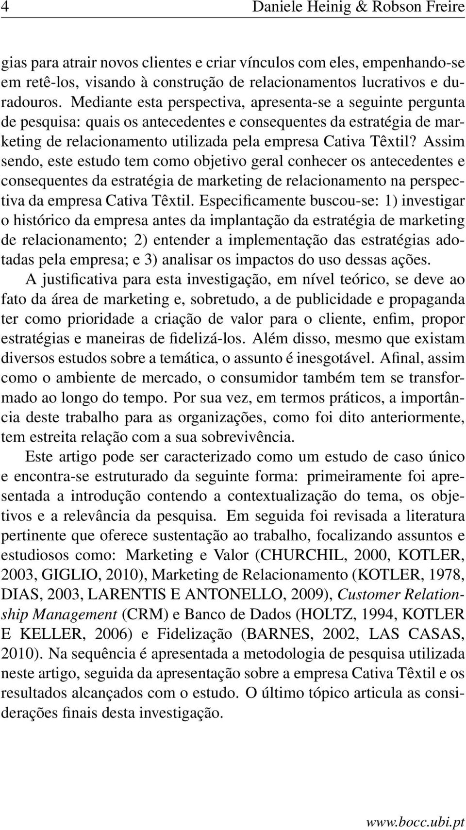 Assim sendo, este estudo tem como objetivo geral conhecer os antecedentes e consequentes da estratégia de marketing de relacionamento na perspectiva da empresa Cativa Têxtil.