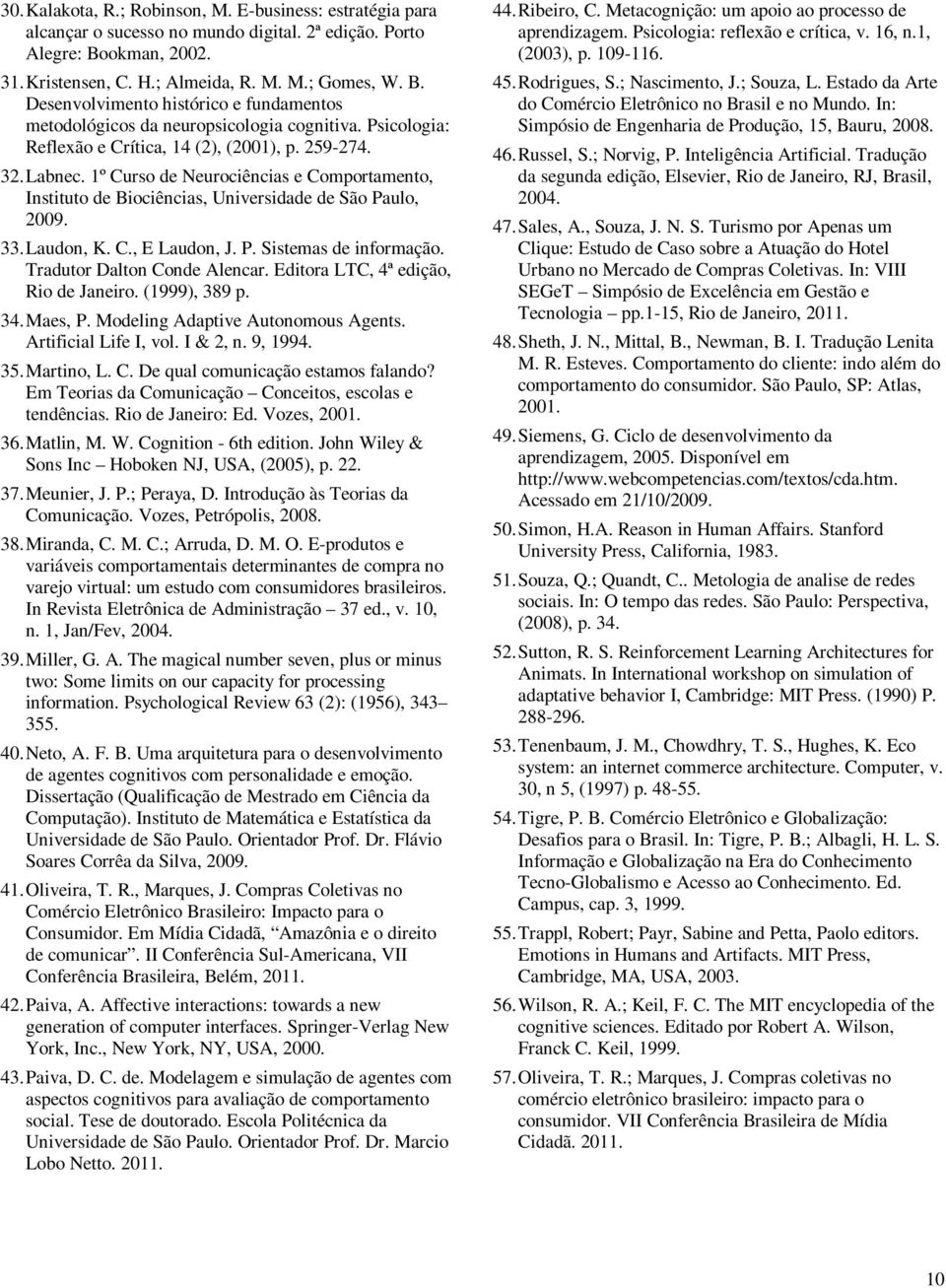 Psicologia: Reflexão e Crítica, 14 (2), (2001), p. 259-274. 32. Labnec. 1º Curso de Neurociências e Comportamento, Instituto de Biociências, Universidade de São Paulo, 2009. 33. Laudon, K. C., E Laudon, J.