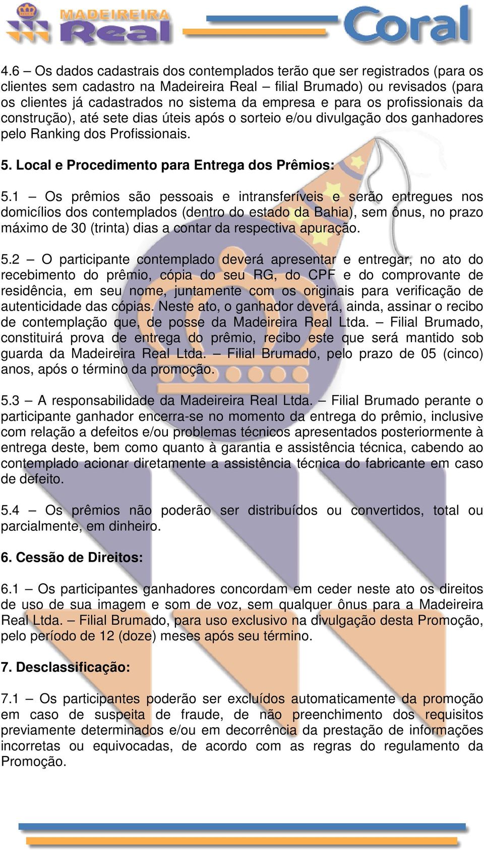 1 Os prêmios são pessoais e intransferíveis e serão entregues nos domicílios dos contemplados (dentro do estado da Bahia), sem ônus, no prazo máximo de 30 (trinta) dias a contar da respectiva