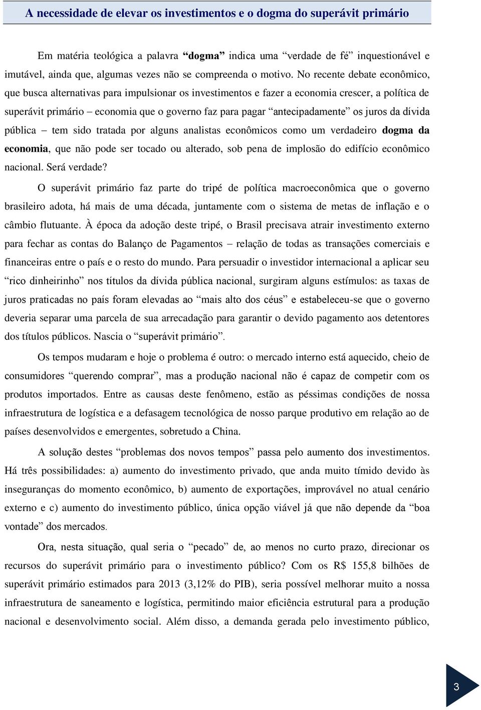 No recente debate econômico, que busca alternativas para impulsionar os investimentos e fazer a economia crescer, a política de superávit primário economia que o governo faz para pagar